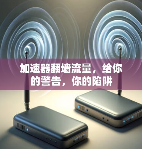 加速器翻墙流量，给你的警告，你的陷阱