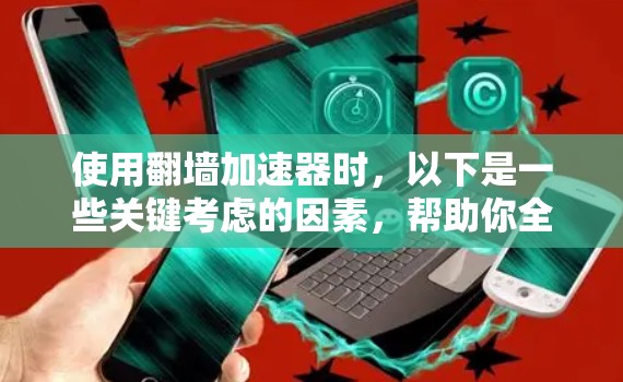 使用翻墙加速器时，以下是一些关键考虑的因素，帮助你全面评估其可行性