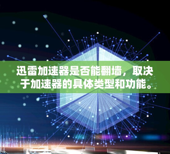 迅雷加速器是否能翻墙，取决于加速器的具体类型和功能。以下是详细的分析和结论