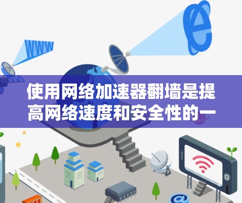使用网络加速器翻墙是提高网络速度和安全性的一种有效方法。以下是一步步的指南,帮助您轻松使用这些工具 使用网络加速器翻墙是提高网络速度和安全性的一种有效方法。以下是一步步的指南,帮助您轻松使用这些工具