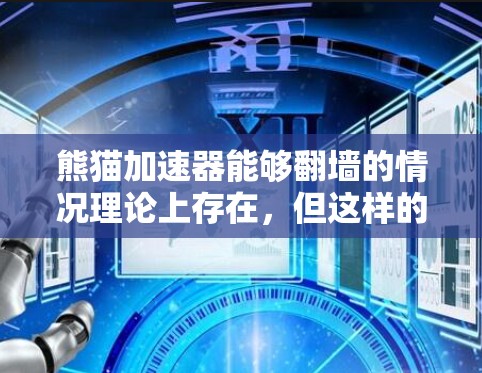 熊猫加速器能够翻墙的情况理论上存在，但这样的做法在网络安全和隐私保护的背景下并不合适。翻墙涉及网络访问控制，可能对数据安全和隐私带来负面影响。以下是对这一问题的详细分析和建议