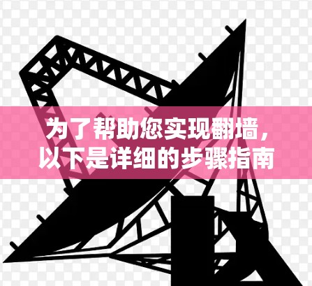 为了帮助您实现翻墙，以下是详细的步骤指南