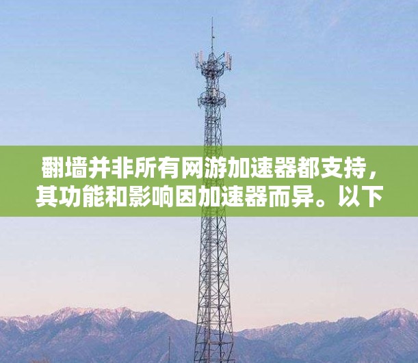 翻墙并非所有网游加速器都支持，其功能和影响因加速器而异。以下是对翻墙的详细分析