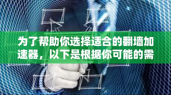 为了帮助你选择适合的翻墙加速器，以下是根据你可能的需求和考虑因素整理的结果