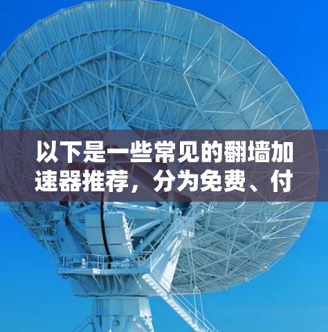 以下是一些常见的翻墙加速器推荐，分为免费、付费和模拟三种类型