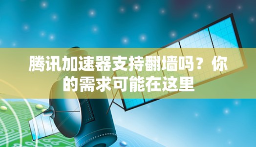 腾讯加速器支持翻墙吗？你的需求可能在这里