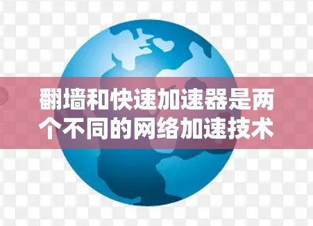 翻墙和快速加速器是两个不同的网络加速技术，各有其优缺点，具体适用性因场景而异。以下是详细的比较和建议