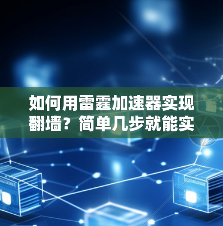 如何用雷霆加速器实现翻墙？简单几步就能实现！