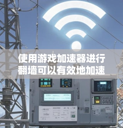 使用游戏加速器进行翻墙可以有效地加速游戏,特别是在服务器离本地较远或有网络延迟的情况下。以下是对这一过程的详细分析 使用游戏加速器进行翻墙可以有效地加速游戏,特别是在服务器离本地较远或有网络延迟的情况下。以下是对这一过程的详细分析
