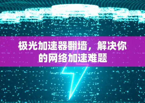 极光加速器翻墙，解决你的网络加速难题