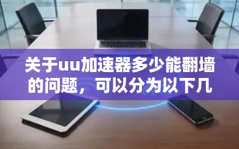 关于uu加速器多少能翻墙的问题，可以分为以下几个方面进行详细解答