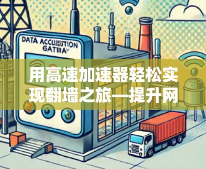 用高速加速器轻松实现翻墙之旅—提升网络访问效率的新方式