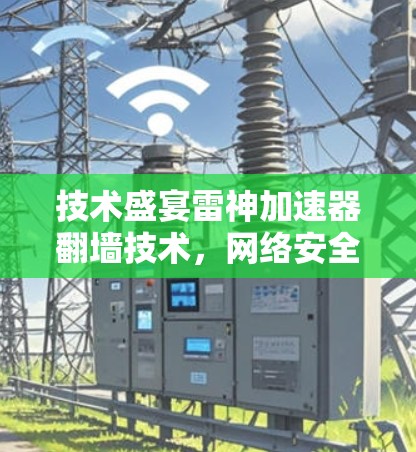 技术盛宴雷神加速器翻墙技术，网络安全新趋势
