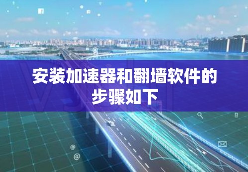 安装加速器和翻墙软件的步骤如下