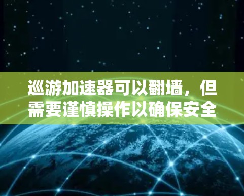 巡游加速器可以翻墙，但需要谨慎操作以确保安全、隐私保护和用户体验。以下是对这个问题的分步解释