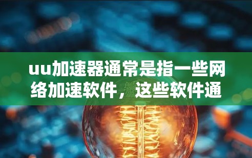 uu加速器通常是指一些网络加速软件，这些软件通常会连接到互联网，但可能在某些情况下也会对网络进行限制。如果uu加速器能够翻墙，通常意味着该加速器可能使用了防火墙或路由器来限制用户连接到特定的网络环境