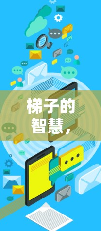 梯子的智慧,它是否真的能成为加速器? 梯子的智慧,它是否真的能成为加速器?