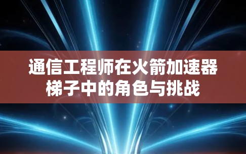 通信工程师在火箭加速器梯子中的角色与挑战