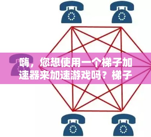 嗨，您想使用一个梯子加速器来加速游戏吗？梯子加速器是一种用来快速加载游戏文件的工具，通常用于加速快 load 的游戏。不过，使用梯子加速器可能会导致游戏加载速度变慢，甚至出现卡顿，因此需要谨慎使用