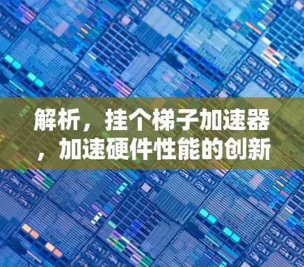 解析，挂个梯子加速器，加速硬件性能的创新解决方案