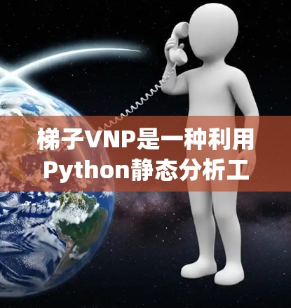 梯子VNP是一种利用Python静态分析工具（Pylint 和 PromotedCode）的加速器，旨在提升编程效率。以下是使用梯子VNP的步骤和建议
