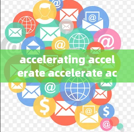 accelerating accelerate accelerate accelerate 这个短语在不同的上下文中可能有不同的含义，因此需要更多的上下文信息来准确理解。以下是我对短语的逐步解释