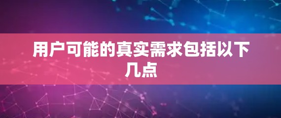 用户可能的真实需求包括以下几点
