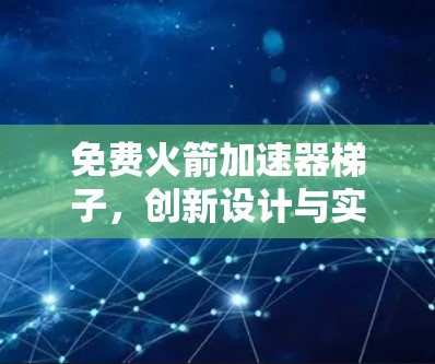 免费火箭加速器梯子，创新设计与实际应用