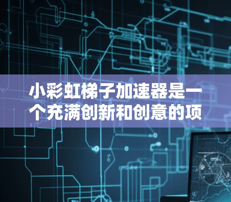 小彩虹梯子加速器是一个充满创新和创意的项目，旨在通过科技和艺术结合，创造一个动态、有趣的装置。以下是对该项目的详细分析和解决方案