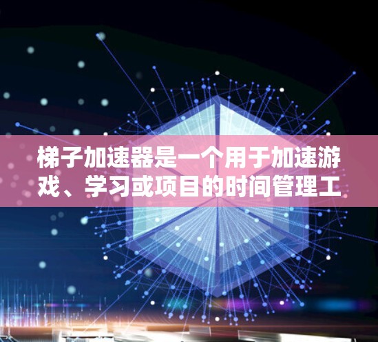 梯子加速器是一个用于加速游戏、学习或项目的时间管理工具。如果你对梯子加速器感兴趣，以下是一些推荐的贴吧资源，这些地方通常提供各种类型的加速器工具和下载链接