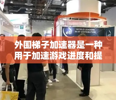 外围梯子加速器是一种用于加速游戏进度和提升玩家体验的机制，通常涉及将资源加载至缓存，从而加快游戏的运行速度。以下是关于外围梯子加速器的详细说明