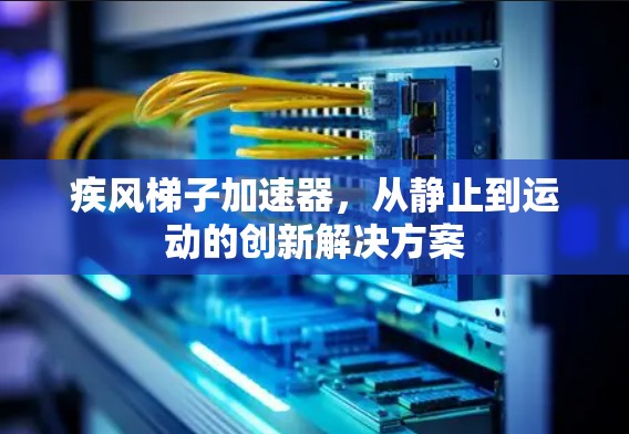 疾风梯子加速器，从静止到运动的创新解决方案