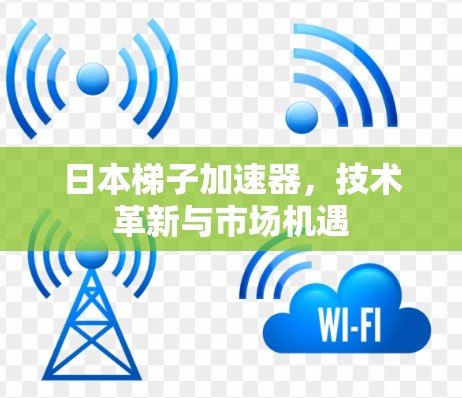 日本梯子加速器，技术革新与市场机遇