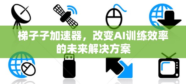 梯子子加速器，改变AI训练效率的未来解决方案