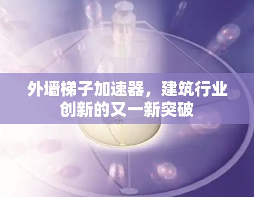 外墙梯子加速器，建筑行业创新的又一新突破