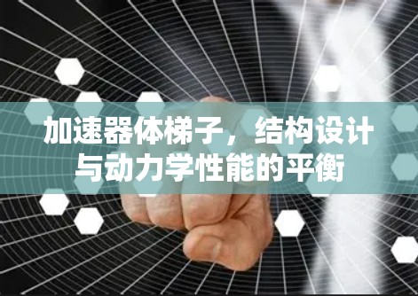 加速器体梯子,结构设计与动力学性能的平衡 加速器体梯子,结构设计与动力学性能的平衡