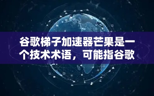谷歌梯子加速器芒果是一个技术术语，可能指谷歌公司开发的某种加速器或自动驾驶技术的项目。以下是对该术语的详细信息