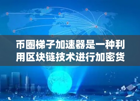 币圈梯子加速器是一种利用区块链技术进行加密货币投资的工具，旨在降低传统加密货币投资的市场风险。以下是关于币圈梯子加速器的详细分析