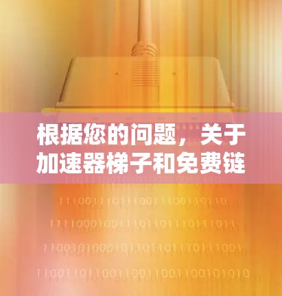 根据您的问题，关于加速器梯子和免费链接，以下是分步的解决方案