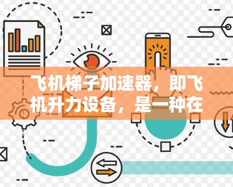 飞机梯子加速器，即飞机升力设备，是一种在飞机上用于提高飞行效率的装置，主要通过调节升力来实现。以下是对飞机梯子加速器的详细介绍