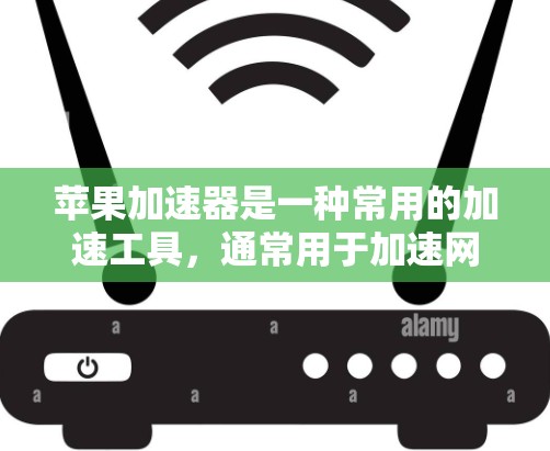 苹果加速器是一种常用的加速工具，通常用于加速网络连接，如Wi-Fi或移动数据。它可以帮助用户更快地下载和运行应用。以下是一些关键点