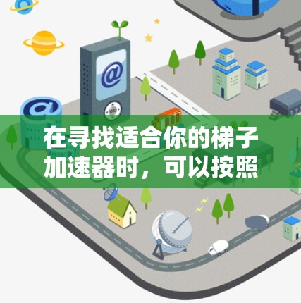 在寻找适合你的梯子加速器时，可以按照以下步骤进行