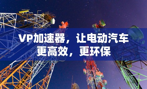 VP加速器，让电动汽车更高效，更环保
