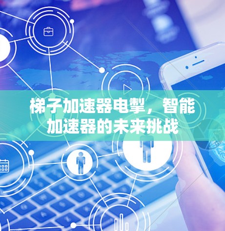 梯子加速器电掣，智能加速器的未来挑战