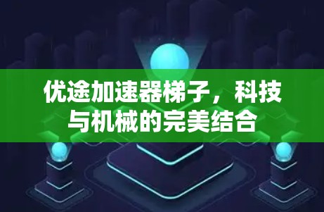 优途加速器梯子，科技与机械的完美结合