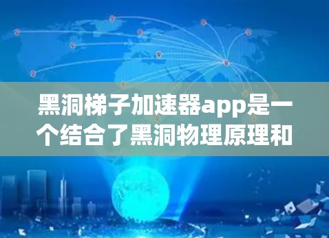 黑洞梯子加速器app是一个结合了黑洞物理原理和材料科学技术的创新产品，旨在利用引力场加速材料的性能。以下是关于黑洞梯子加速器app的详细介绍