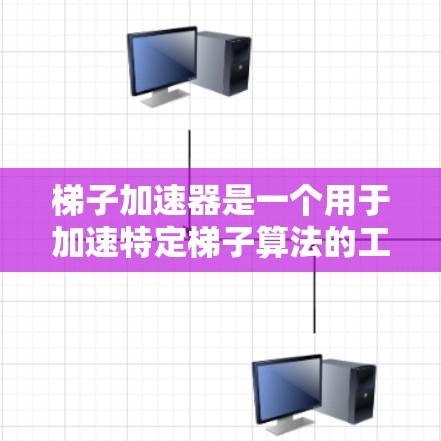 梯子加速器是一个用于加速特定梯子算法的工具或软件，主要应用于机器学习和数据科学领域。以下是关于梯子加速器的详细步骤和使用指南