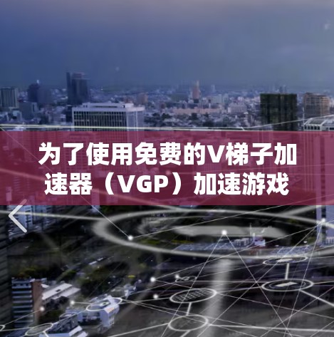 为了使用免费的V梯子加速器（VGP）加速游戏，以下是一步步的指南