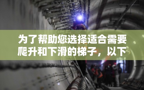 为了帮助您选择适合需要爬升和下滑的梯子，以下是一些建议和信息