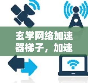 玄学网络加速器梯子，加速网络连接的玄学之门